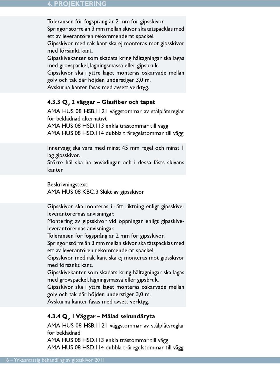 Gipsskivor ska i yttre laget monteras oskarvade mellan golv och tak där höjden understiger 3,0 m. Avskurna kanter fasas med avsett verktyg. 4.3.3 Q V 2 väggar Glasfiber och tapet AMA HUS 08 HSB.