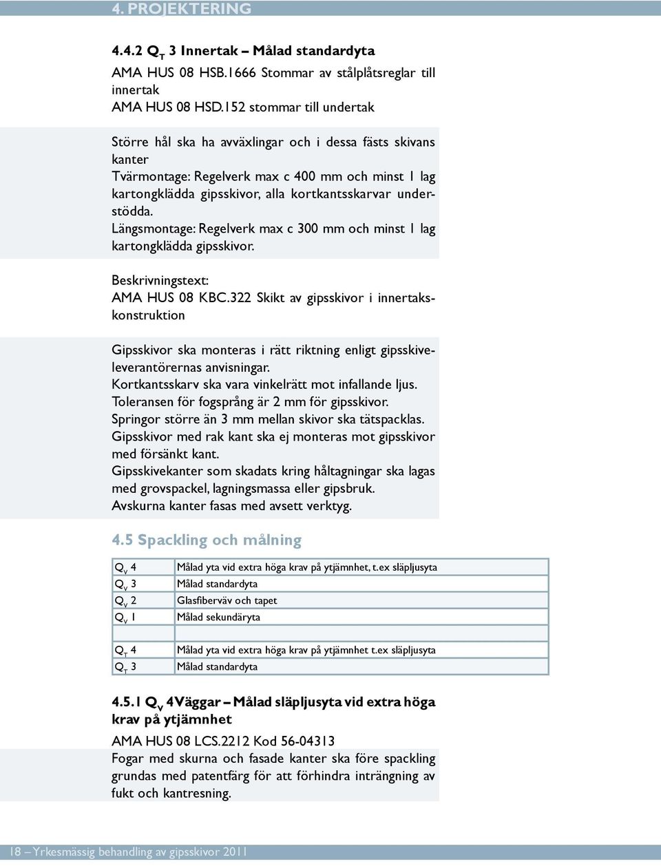 understödda. Längsmontage: Regelverk max c 300 mm och minst 1 lag kartongklädda gipsskivor. Beskrivningstext: AMA HUS 08 KBC.