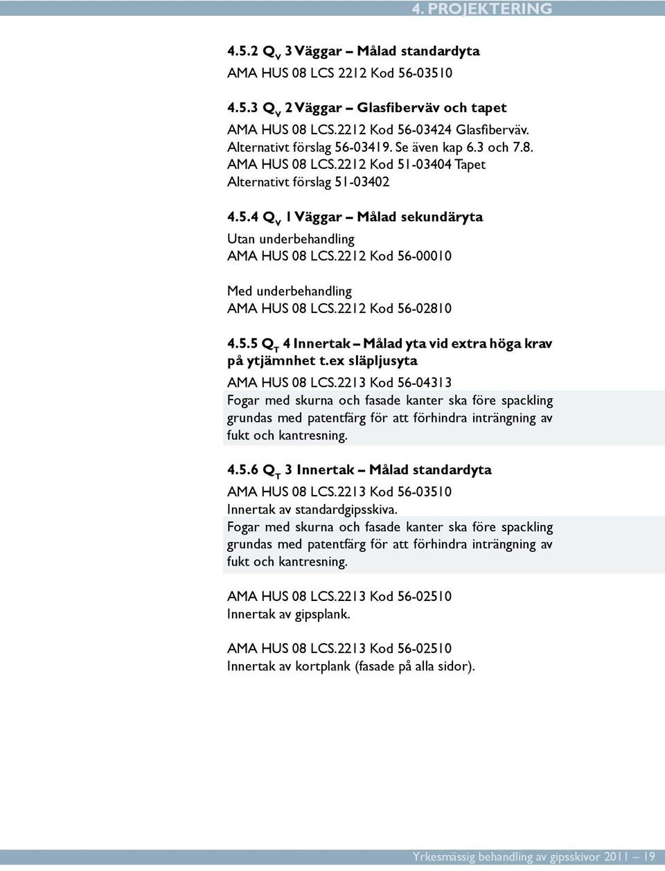 2212 Kod 56-00010 Med underbehandling AMA HUS 08 LCS.2212 Kod 56-02810 4.5.5 Q T 4 Innertak Målad yta vid extra höga krav på ytjämnhet t.ex släpljusyta AMA HUS 08 LCS.