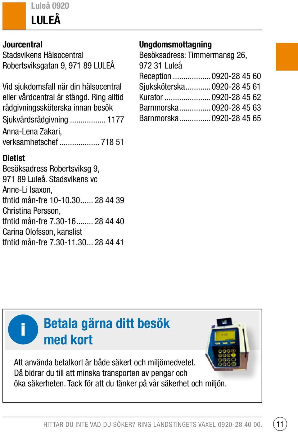 Stadsvikens vc Anne-Li Isaxon, tfntid mån-fre 10-10.30... 28 44 39 Christina Persson, tfntid mån-fre 7.30-16... 28 44 40 Carina Olofsson, kanslist tfntid mån-fre 7.30-11.30... 28 44 41 Ungdomsmottagning Besöksadress: Timmermansg 26, 972 31 Luleå Reception.