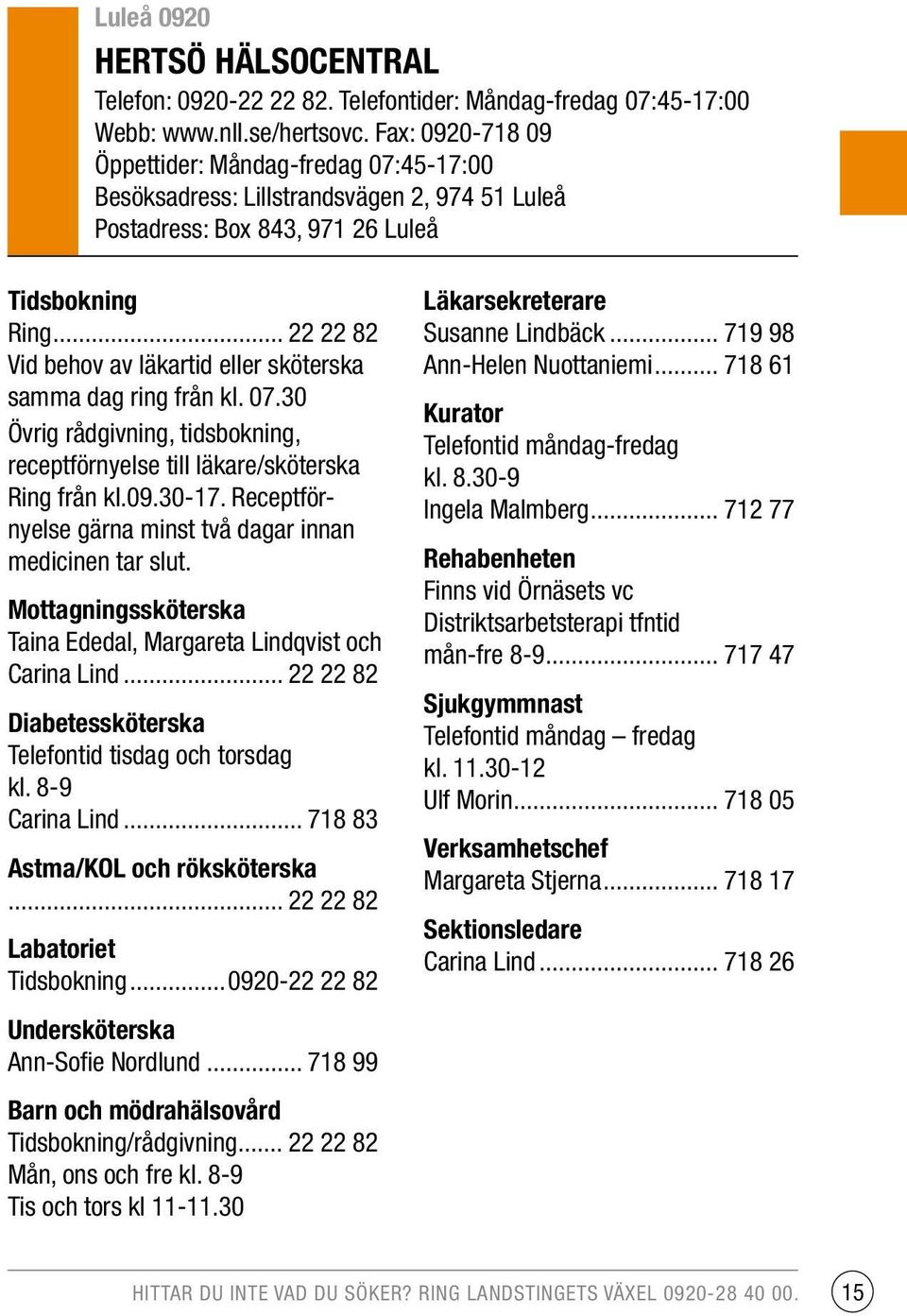 .. 22 22 82 Vid behov av läkartid eller sköterska samma dag ring från kl. 07.30 Övrig rådgivning, tidsbokning, receptförnyelse till läkare/sköterska Ring från kl.09.30-17.