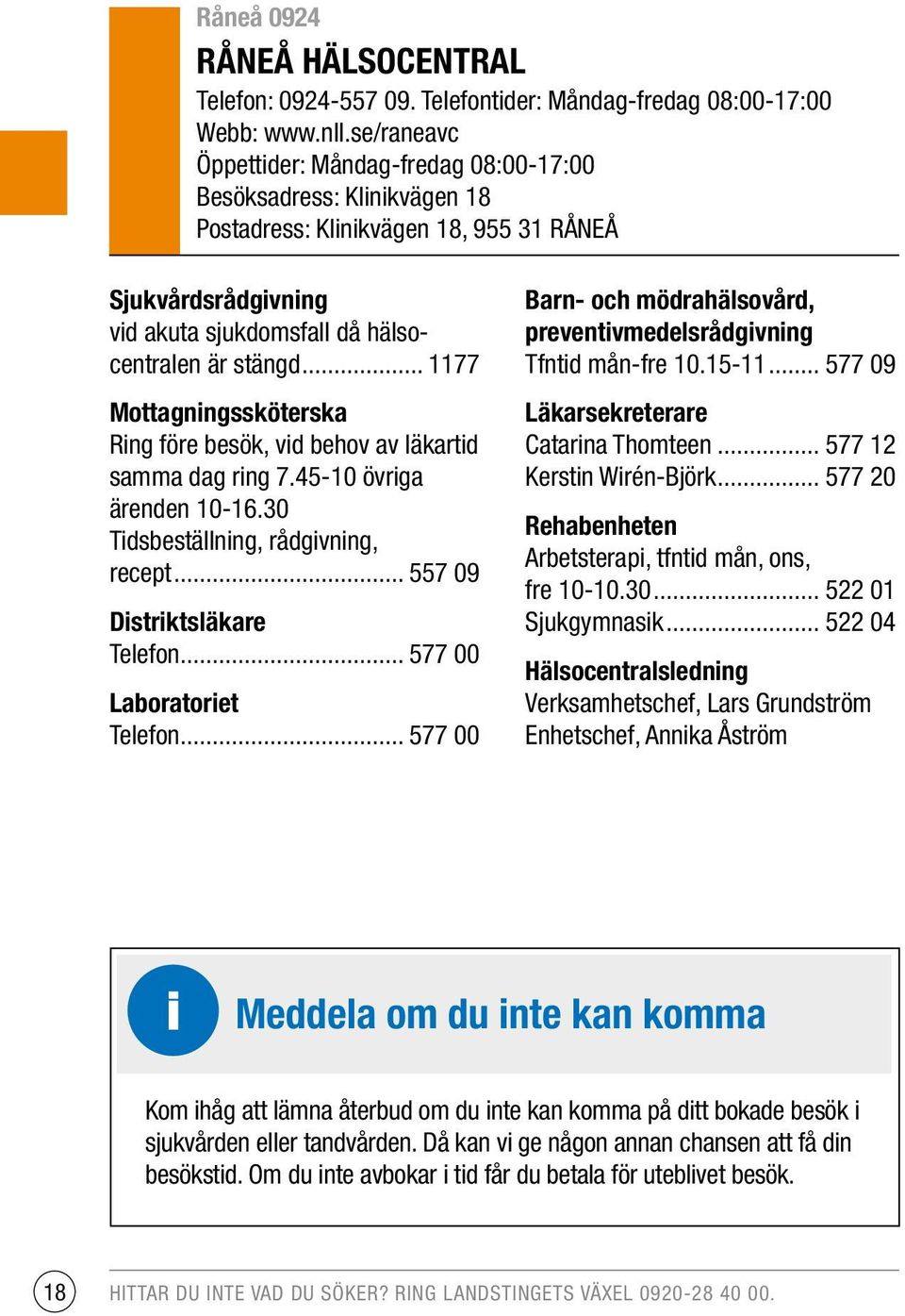 .. 1177 Mottagningssköterska Ring före besök, vid behov av läkartid samma dag ring 7.45-10 övriga ärenden 10-16.30 Tidsbeställning, rådgivning, recept... 557 09 Distriktsläkare Telefon.