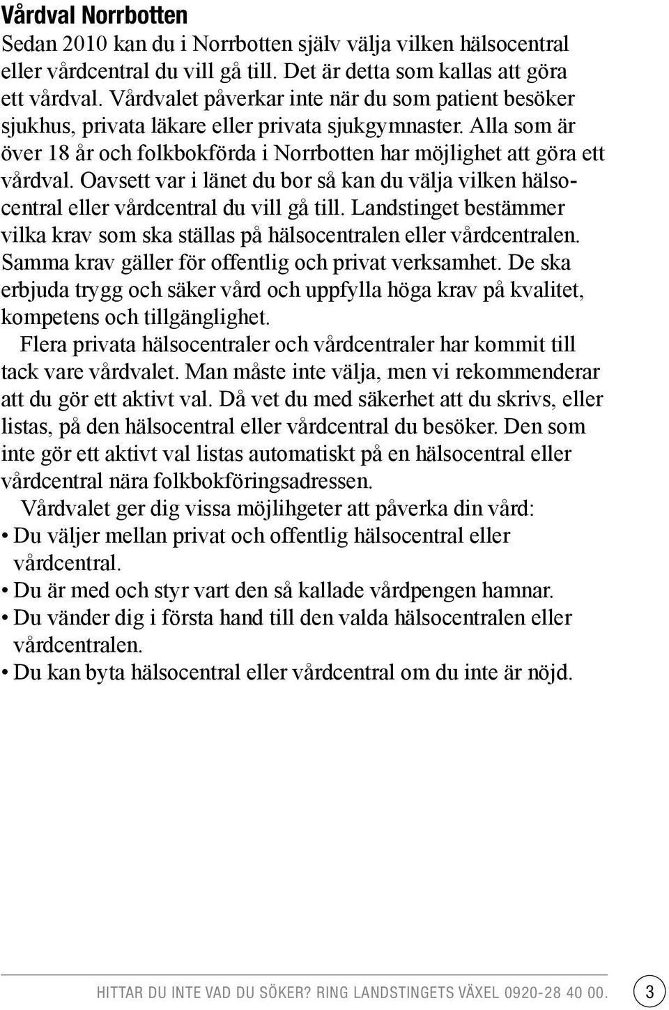 Oavsett var i länet du bor så kan du välja vilken hälsocentral eller vårdcentral du vill gå till. Landstinget bestämmer vilka krav som ska ställas på hälsocentralen eller vårdcentralen.