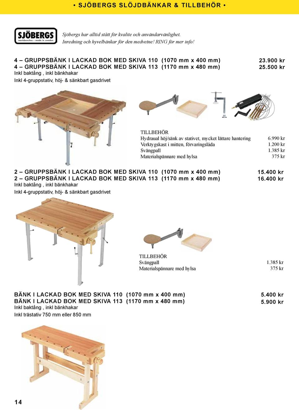 900 kr 25.500 kr Hydraual höj/sänk av stativet, mycket lättare hantering Verktygskast i mitten, förvaringslåda Svängpall Materialspännare med hylsa 6.990 kr 1.200 kr 1.