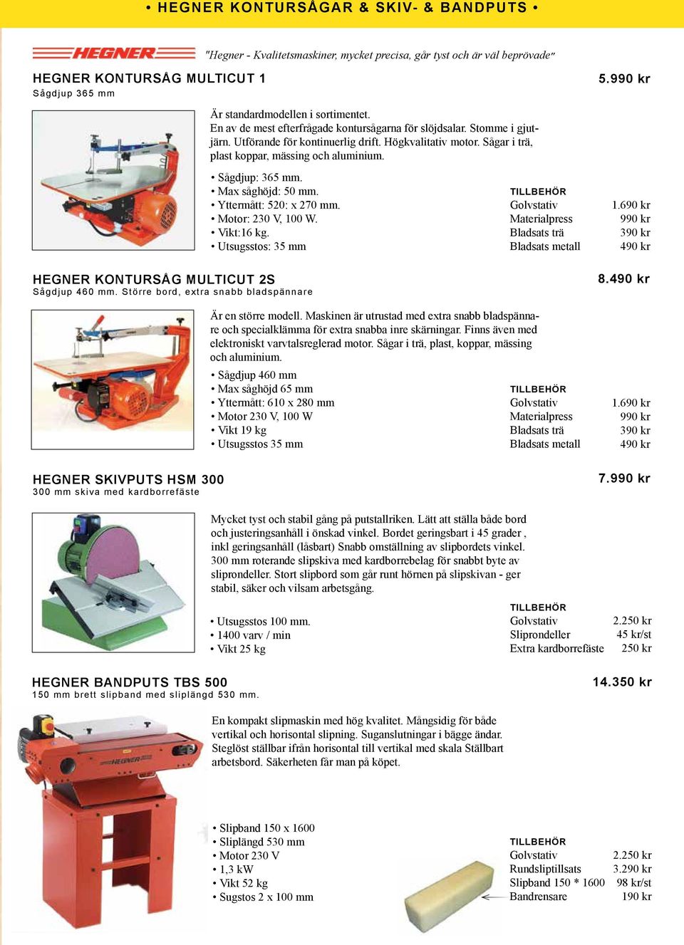 Max såghöjd: 50 mm. Yttermått: 520: x 270 mm. Motor: 230 V, 100 W. Vikt:16 kg. Utsugsstos: 35 mm HEGNER KONTURSÅG MULTICUT 2S Sågdjup 460 mm.