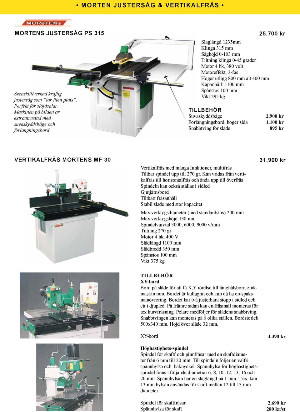 700 kr Slaglängd 1235mm Klinga 315 mm Såghöjd 0-103 mm Tiltning klinga 0-45 grader Motor 4 hk, 380 volt Motoreffekt, 3-fas Höger utligg 800 mm alt 400 mm Kapanhåll: 1100 mm Spånstos 100 mm.