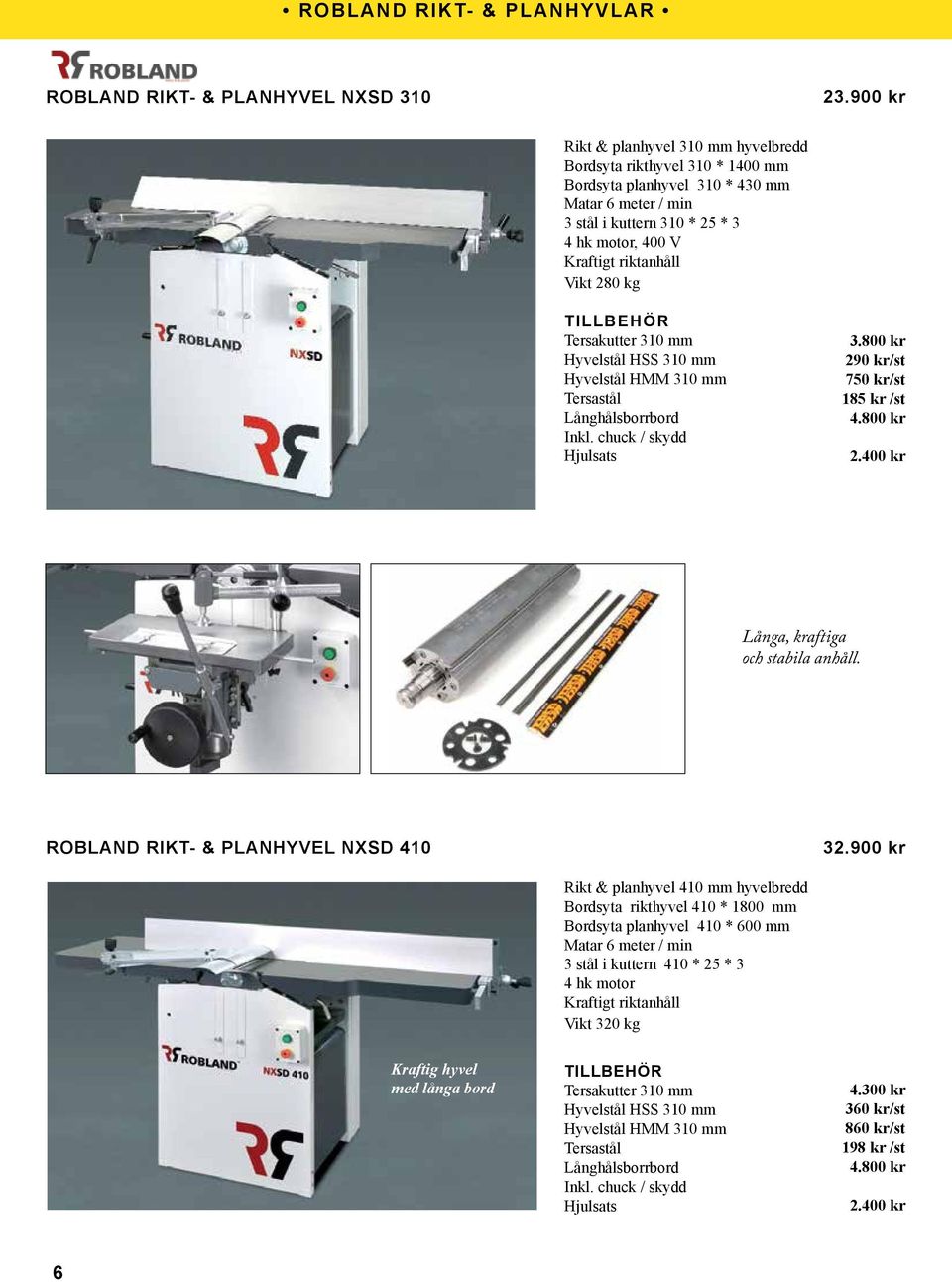 280 kg Tersakutter 310 mm Hyvelstål HSS 310 mm Hyvelstål HMM 310 mm Tersastål Långhålsborrbord Inkl. chuck / skydd Hjulsats 3.800 kr 290 kr/st 750 kr/st 185 kr /st 4.800 kr 2.400 kr Långa, kraftiga och stabila anhåll.