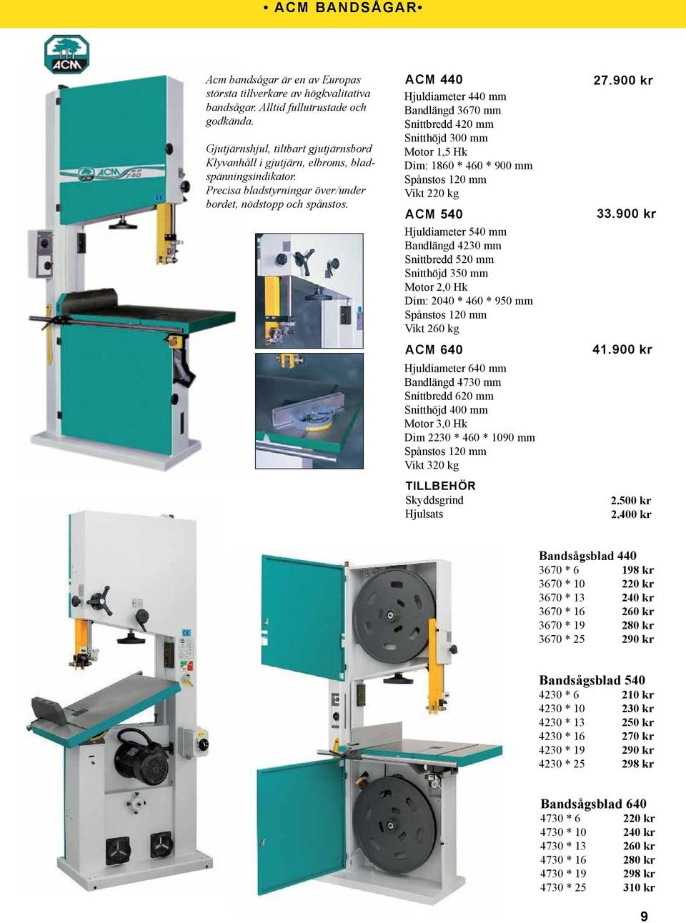 ACM 440 Hjuldiameter 440 mm Bandlängd 3670 mm Snittbredd 420 mm Snitthöjd 300 mm Motor 1,5 Hk Dim: 1860 * 460 * 900 mm Spånstos 120 mm Vikt 220 kg ACM 540 Hjuldiameter 540 mm Bandlängd 4230 mm