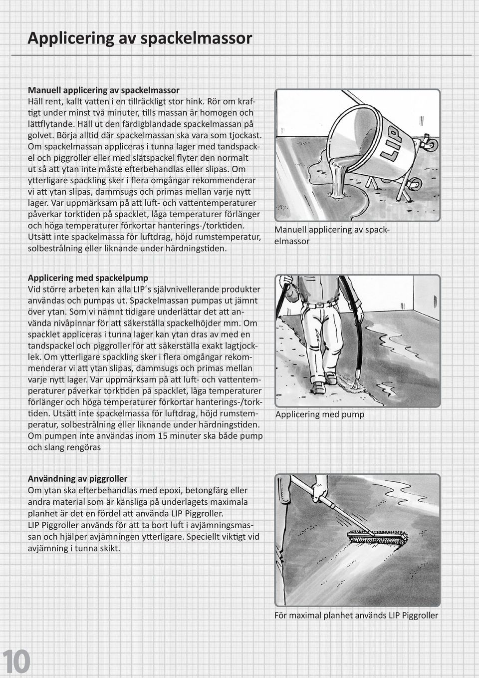 Om spackelmassan appliceras i tunna lager med tandspackel och piggroller eller med slätspackel flyter den normalt ut så att ytan inte måste efterbehandlas eller slipas.