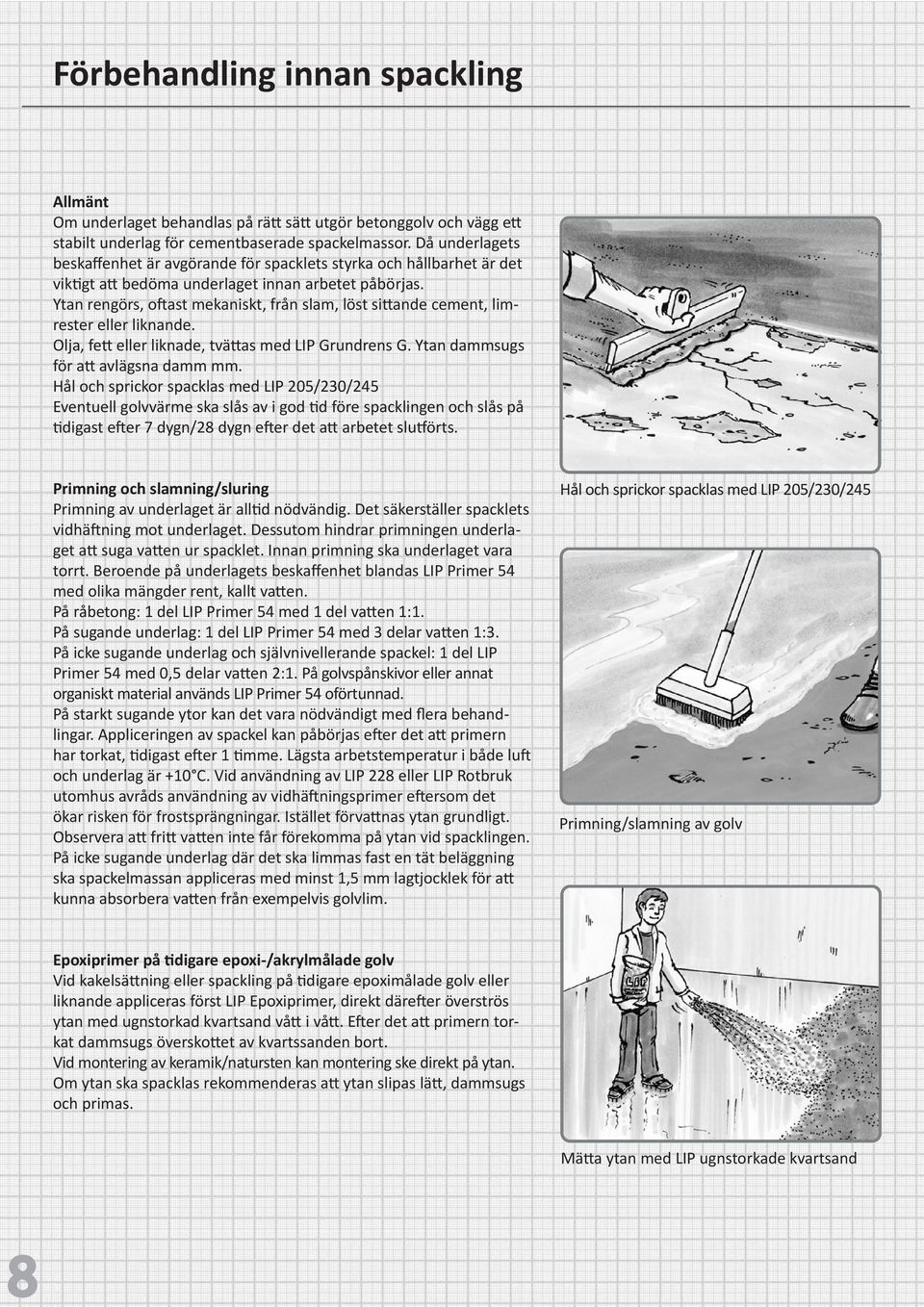 Ytan rengörs, oftast mekaniskt, från slam, löst sittande cement, limrester eller liknande. Olja, fett eller liknade, tvättas med LIP Grundrens G. Ytan dammsugs för att avlägsna damm mm.