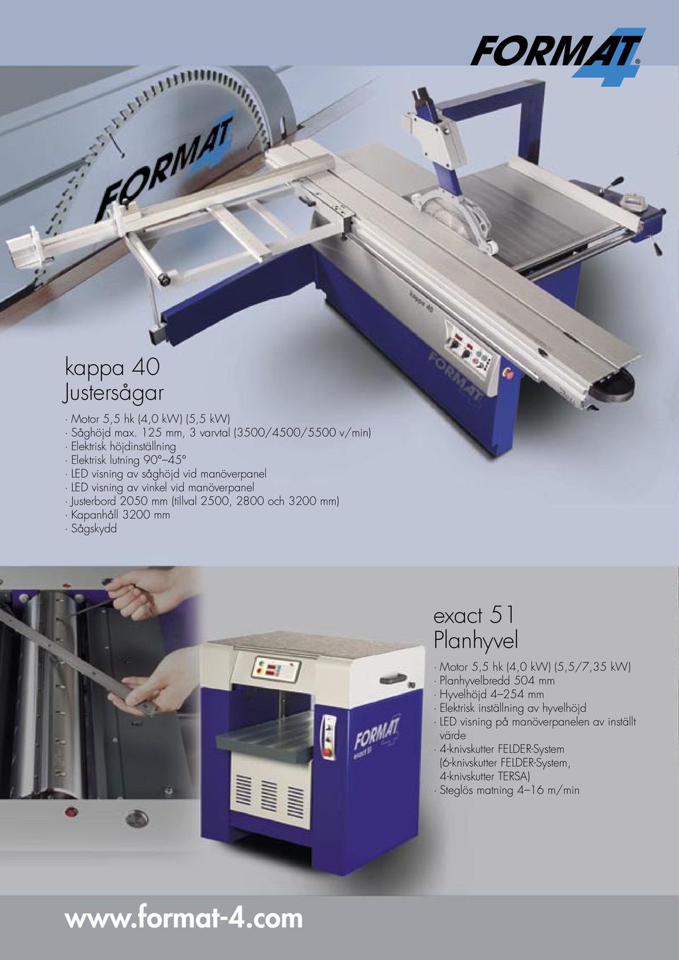 vid manöverpanel Justerbord 2050 mm (tillval 2500, 2800 och 3200 mm) Kapanhåll 3200 mm Sågskydd exact 51 Planhyvel Motor 5,5 hk (4,0 kw) (5,5/7,35 kw)