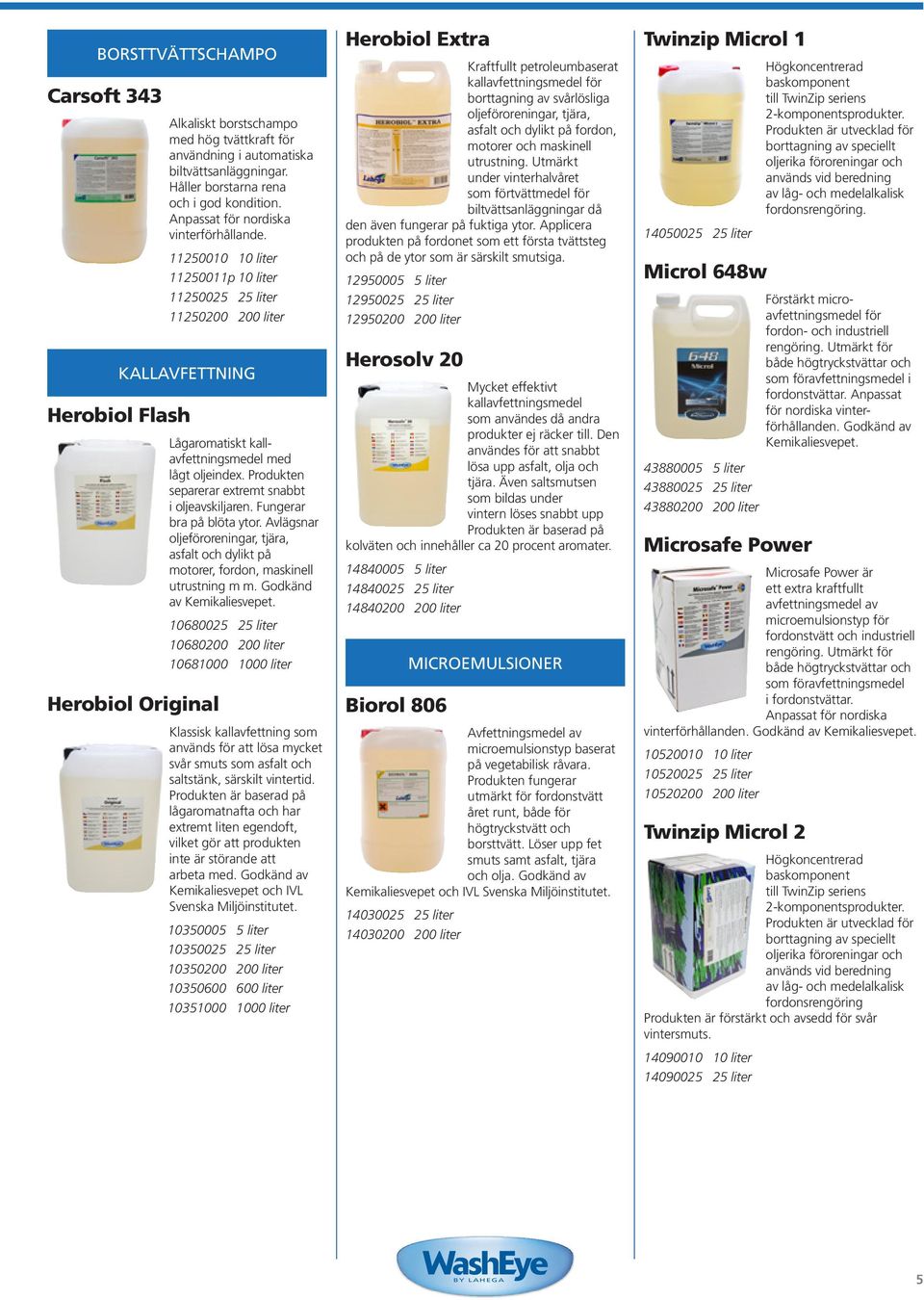 11250010 10 liter 11250011p 10 liter 11250025 25 liter 11250200 200 liter Kallavfettning Herobiol Flash Herobiol Original Lågaromatiskt kallavfettningsmedel med lågt oljeindex.