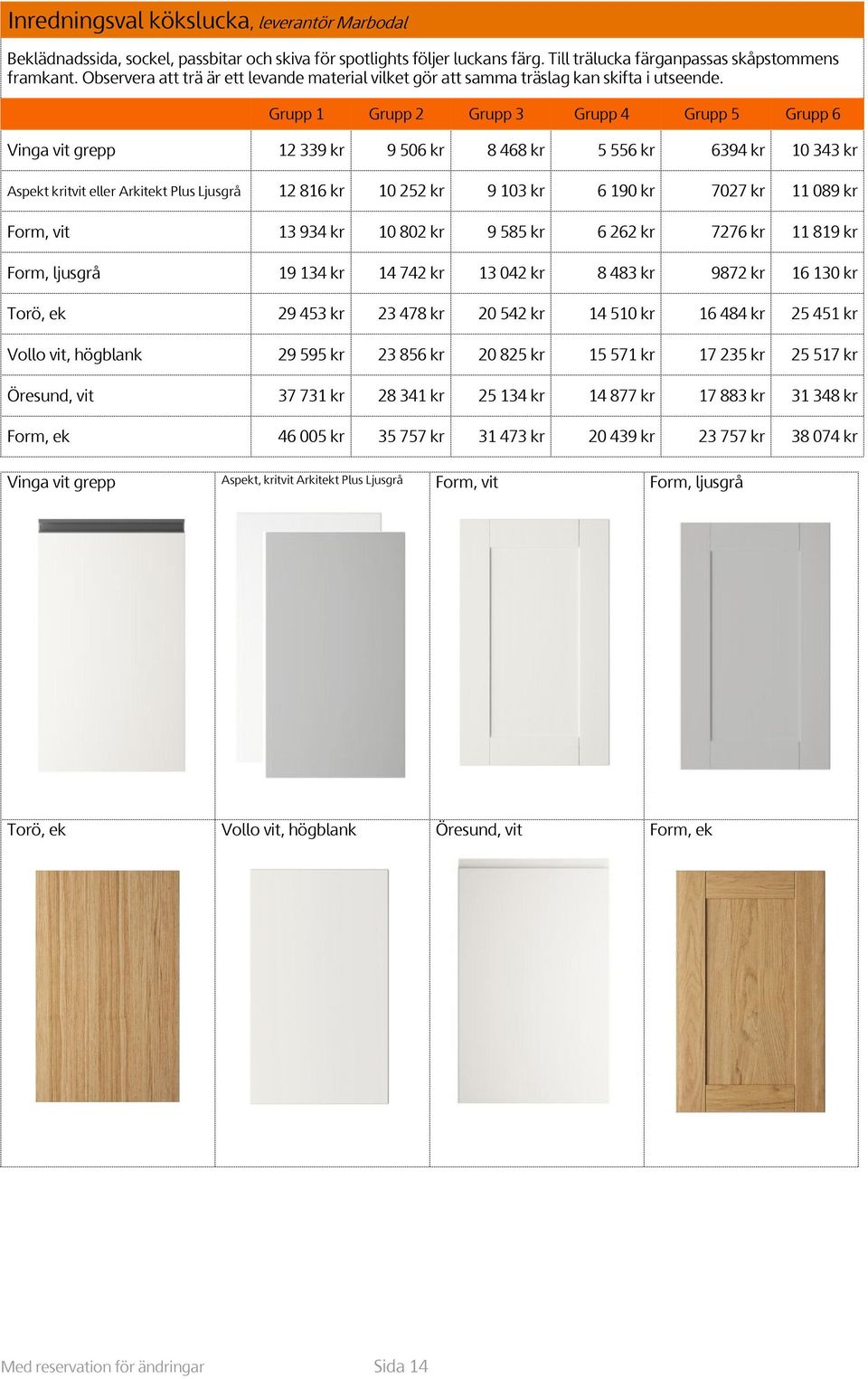 Grupp 1 Grupp 2 Grupp 3 Grupp 4 Grupp 5 Grupp 6 Vinga vit grepp 12 339 kr 9 506 kr 8 468 kr 5 556 kr 6394 kr 10 343 kr Aspekt kritvit eller Arkitekt Plus Ljusgrå 12 816 kr 10 252 kr 9 103 kr 6 190 kr