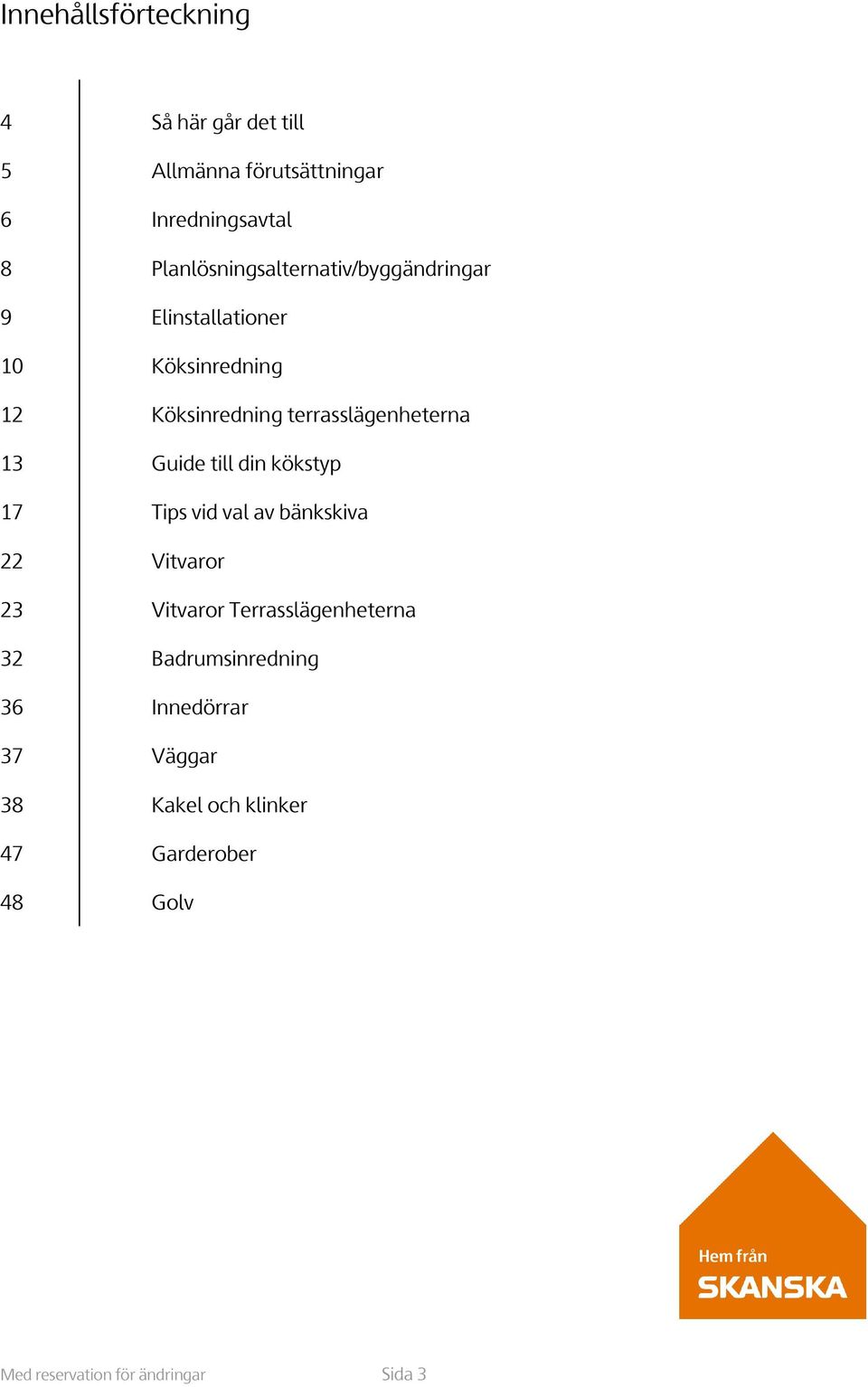 terrasslägenheterna 13 Guide till din kökstyp 17 Tips vid val av bänkskiva 22 Vitvaror 23 Vitvaror