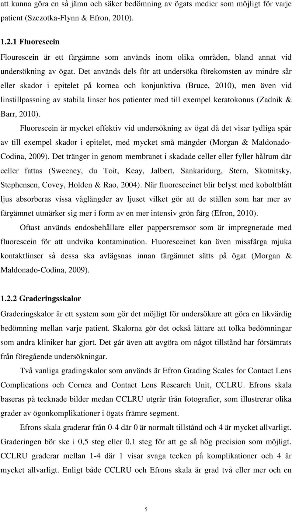 Det används dels för att undersöka förekomsten av mindre sår eller skador i epitelet på kornea och konjunktiva (Bruce, 2010), men även vid linstillpassning av stabila linser hos patienter med till