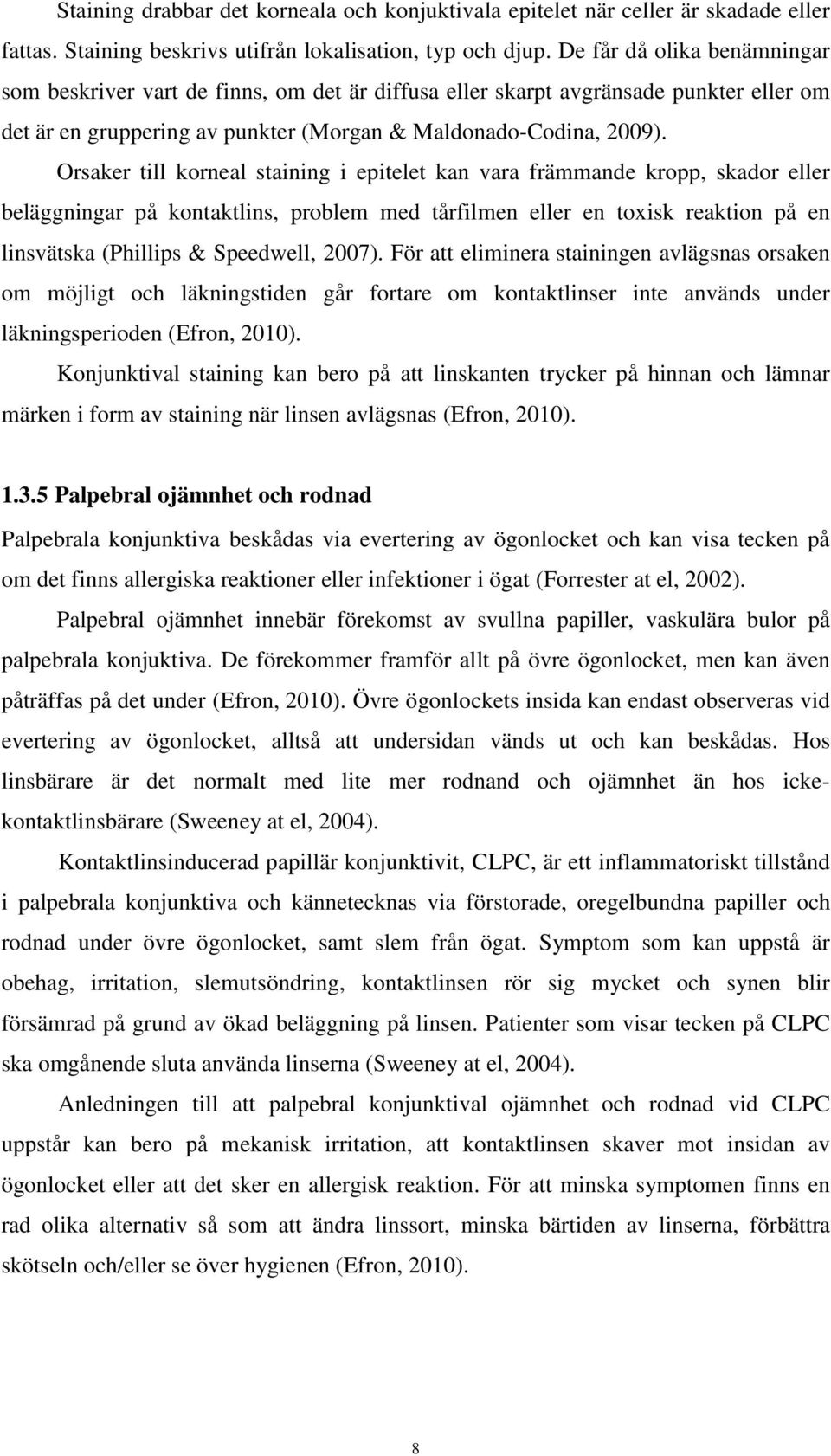 Orsaker till korneal staining i epitelet kan vara främmande kropp, skador eller beläggningar på kontaktlins, problem med tårfilmen eller en toxisk reaktion på en linsvätska (Phillips & Speedwell,