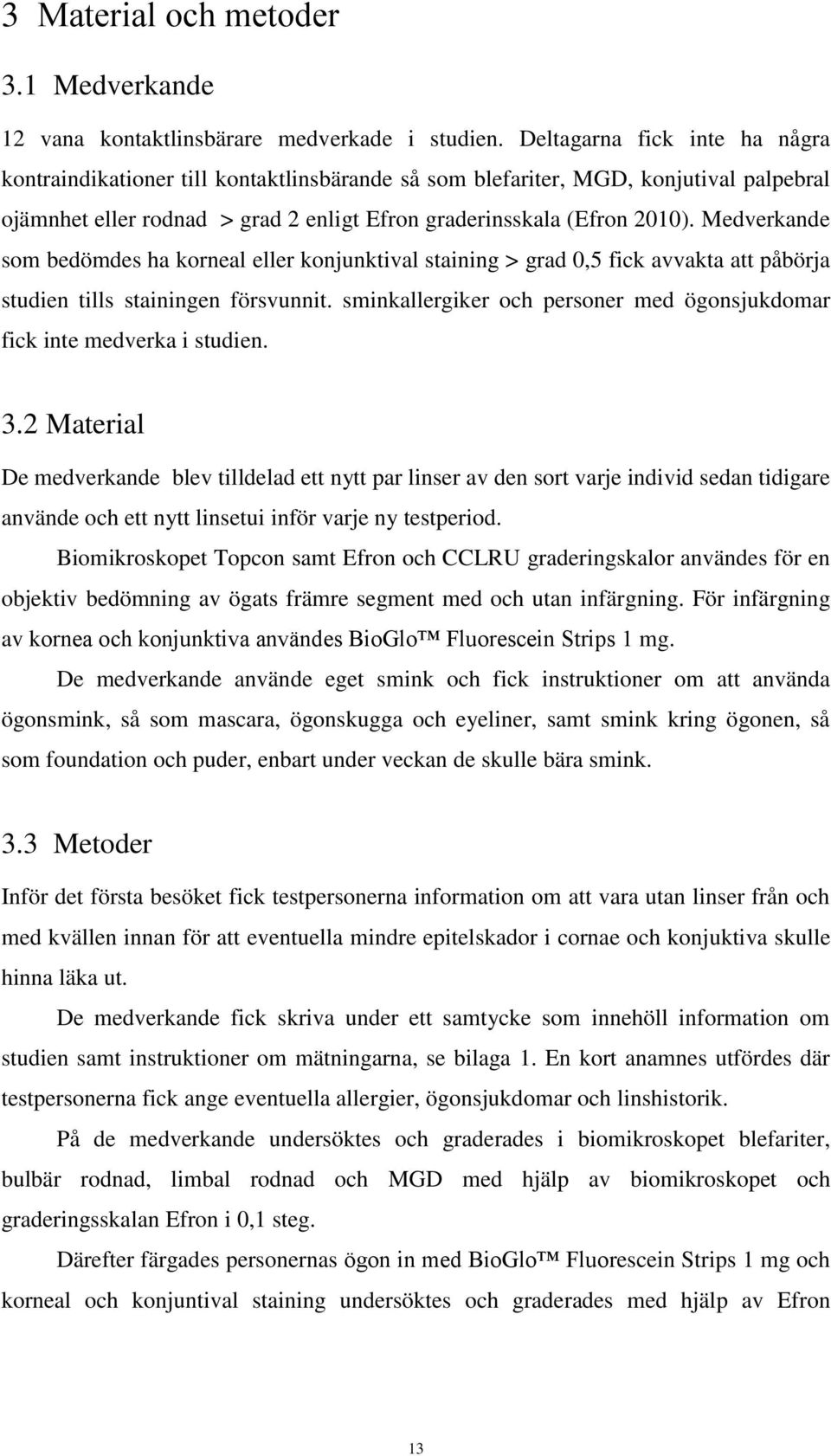 Medverkande som bedömdes ha korneal eller konjunktival staining > grad 0,5 fick avvakta att påbörja studien tills stainingen försvunnit.