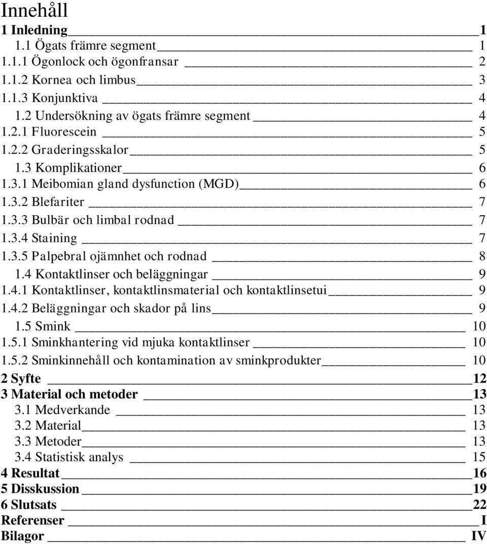 4 Kontaktlinser och beläggningar 9 1.4.1 Kontaktlinser, kontaktlinsmaterial och kontaktlinsetui 9 1.4.2 Beläggningar och skador på lins 9 1.5 Smink 10 1.5.1 Sminkhantering vid mjuka kontaktlinser 10 1.