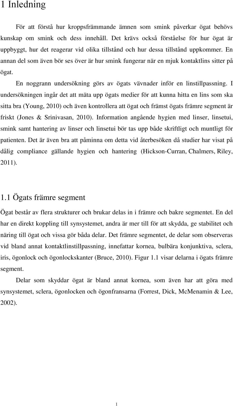 En annan del som även bör ses över är hur smink fungerar när en mjuk kontaktlins sitter på ögat. En noggrann undersökning görs av ögats vävnader inför en linstillpassning.