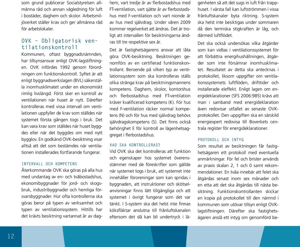 Syftet är att enligt byggnadsverkslagen (BVL) säkerställa inomhusklimatet under en ekonomiskt rimlig livslängd. Först sker en kontroll av ventilationen när huset är nytt.