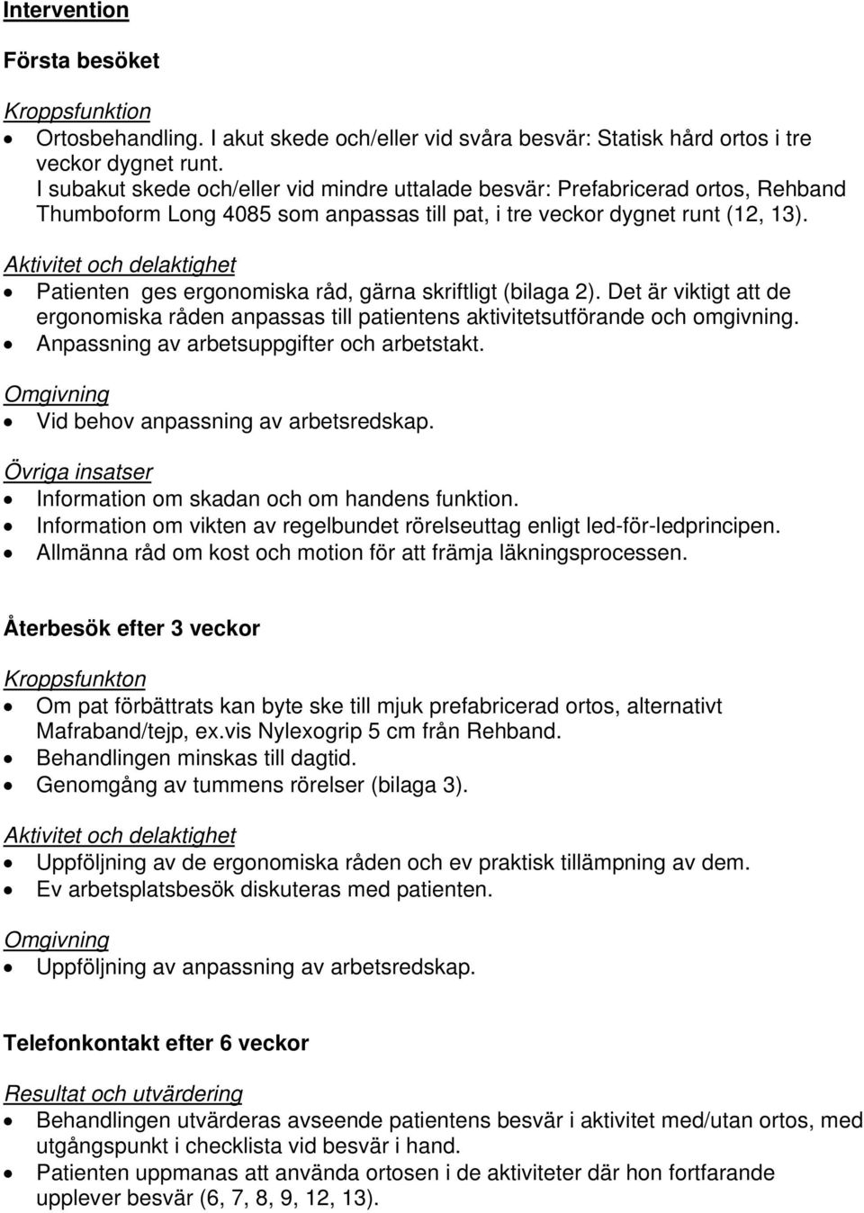 Aktivitet och delaktighet Patienten ges ergonomiska råd, gärna skriftligt (bilaga 2). Det är viktigt att de ergonomiska råden anpassas till patientens aktivitetsutförande och omgivning.