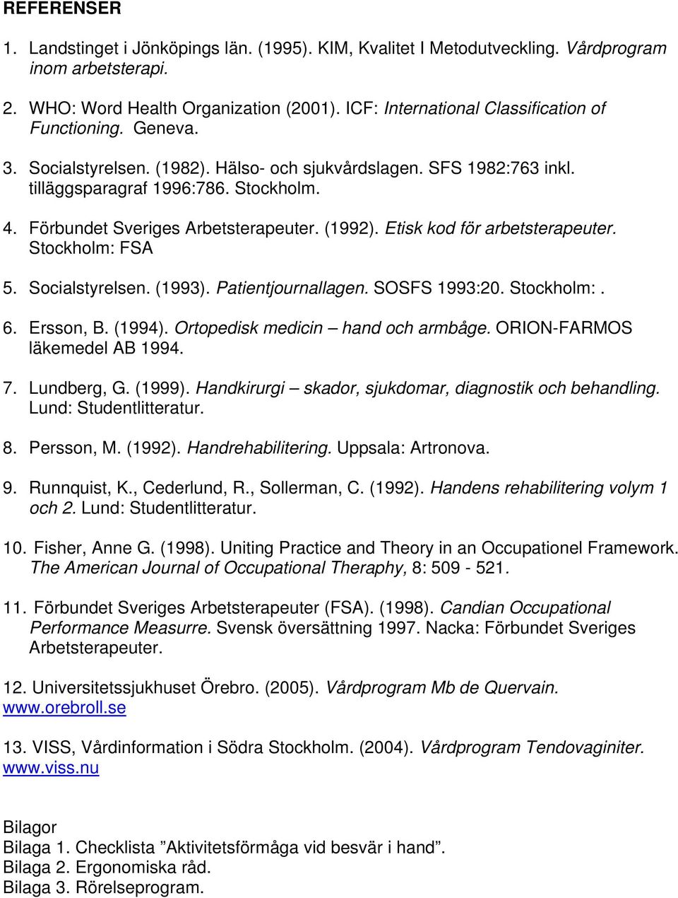 Förbundet Sveriges Arbetsterapeuter. (1992). Etisk kod för arbetsterapeuter. Stockholm: FSA 5. Socialstyrelsen. (1993). Patientjournallagen. SOSFS 1993:20. Stockholm:. 6. Ersson, B. (1994).