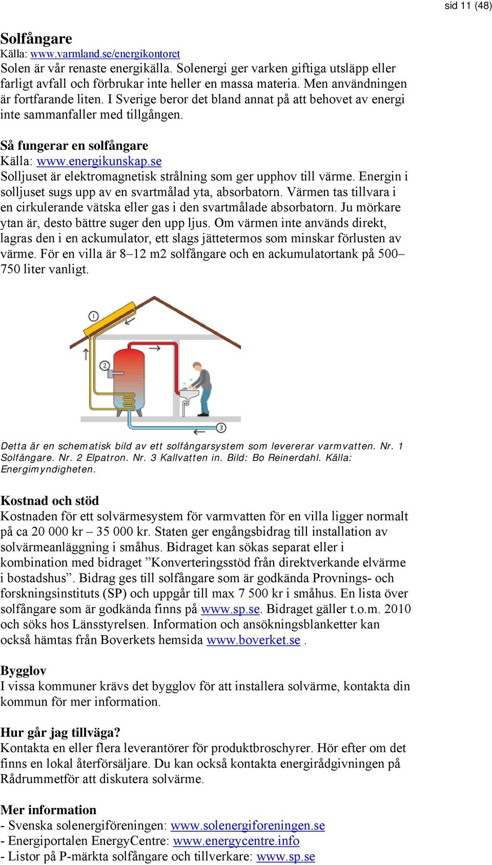 se Solljuset är elektromagnetisk strålning som ger upphov till värme. Energin i solljuset sugs upp av en svartmålad yta, absorbatorn.