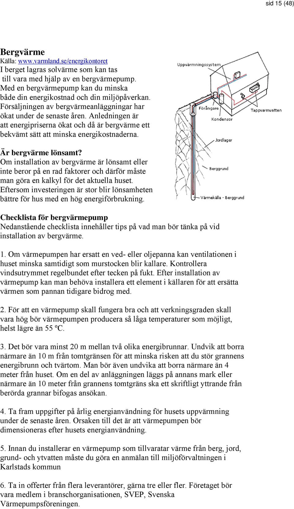 Anledningen är att energipriserna ökat och då är bergvärme ett bekvämt sätt att minska energikostnaderna. Är bergvärme lönsamt?