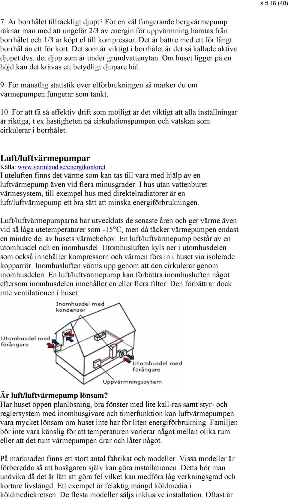 Om huset ligger på en höjd kan det krävas ett betydligt djupare hål. 9. För månatlig statistik över elförbrukningen så märker du om värmepumpen fungerar som tänkt. 10.