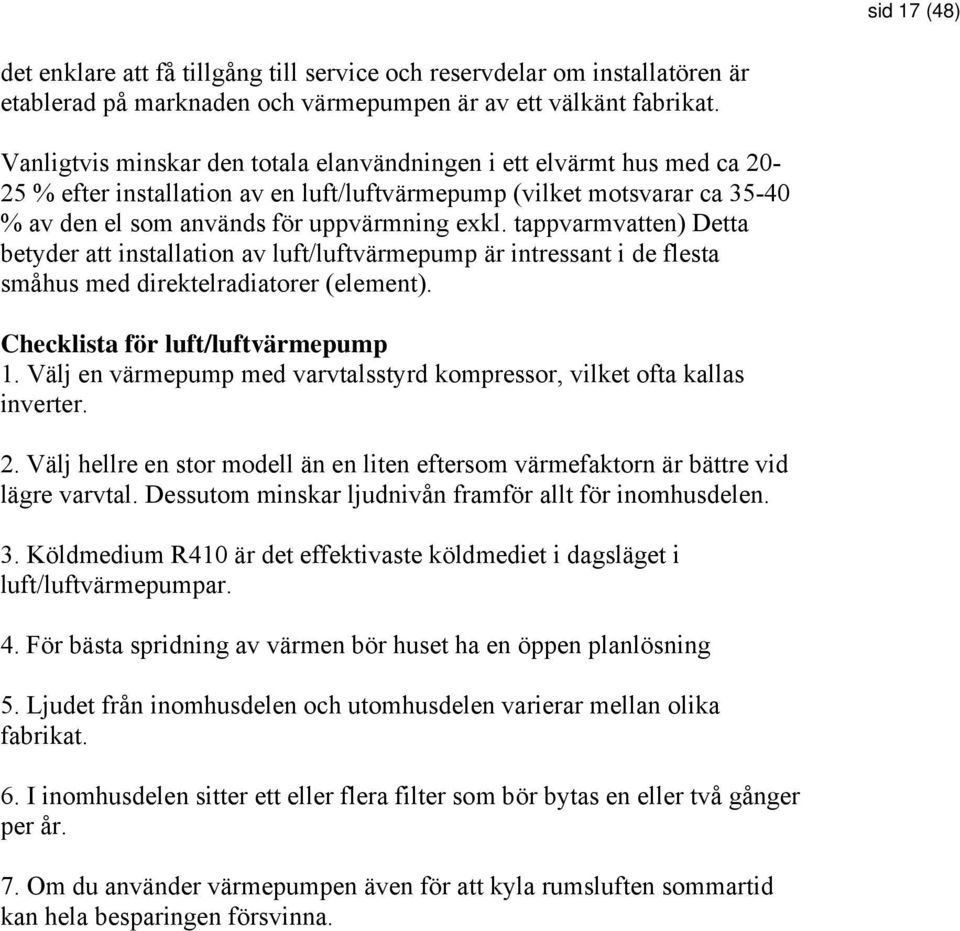 tappvarmvatten) Detta betyder att installation av luft/luftvärmepump är intressant i de flesta småhus med direktelradiatorer (element). Checklista för luft/luftvärmepump 1.