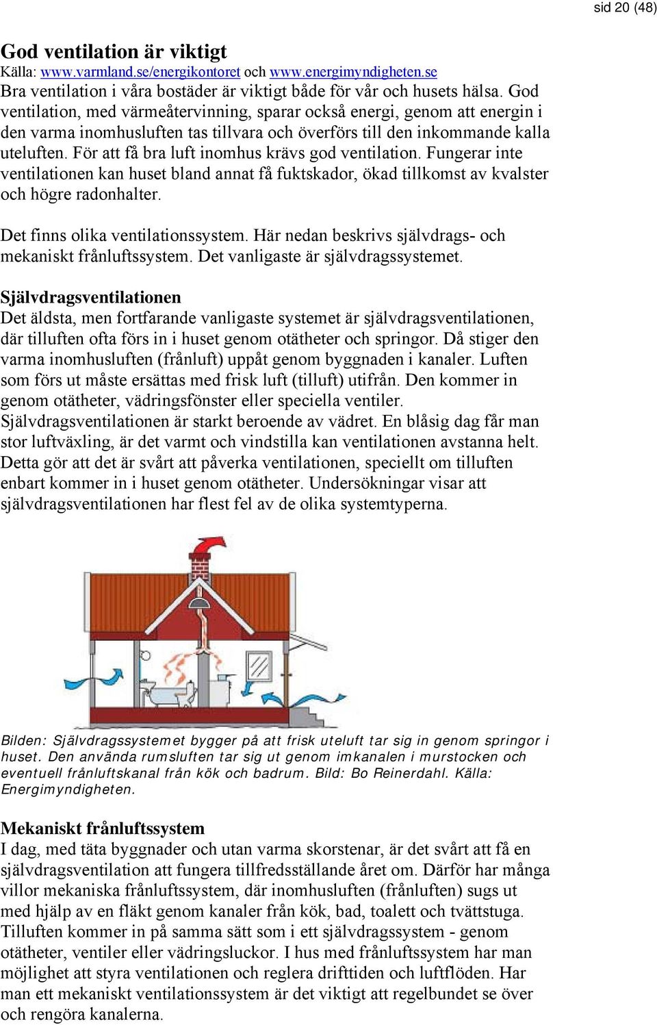 För att få bra luft inomhus krävs god ventilation. Fungerar inte ventilationen kan huset bland annat få fuktskador, ökad tillkomst av kvalster och högre radonhalter.