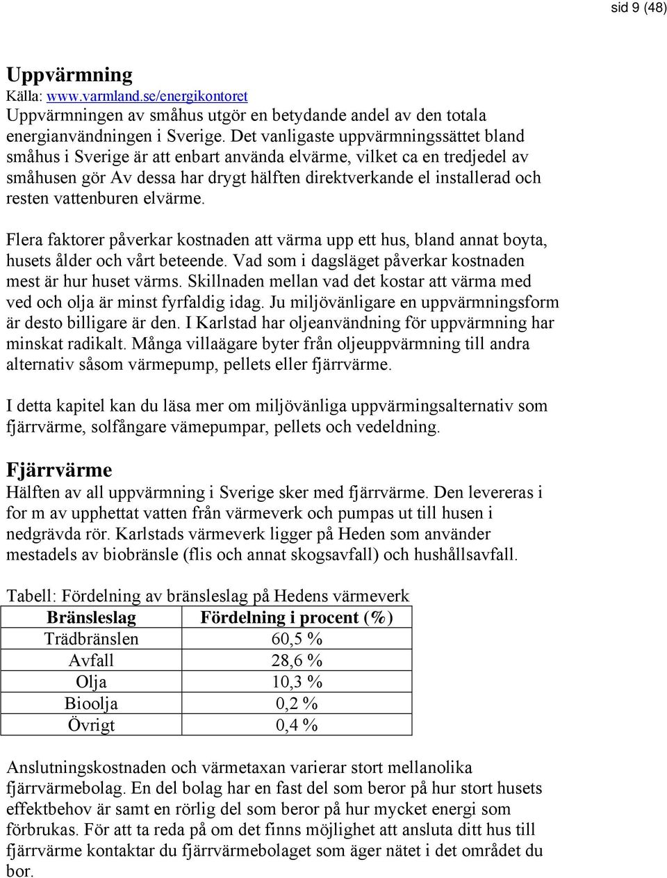 vattenburen elvärme. Flera faktorer påverkar kostnaden att värma upp ett hus, bland annat boyta, husets ålder och vårt beteende. Vad som i dagsläget påverkar kostnaden mest är hur huset värms.