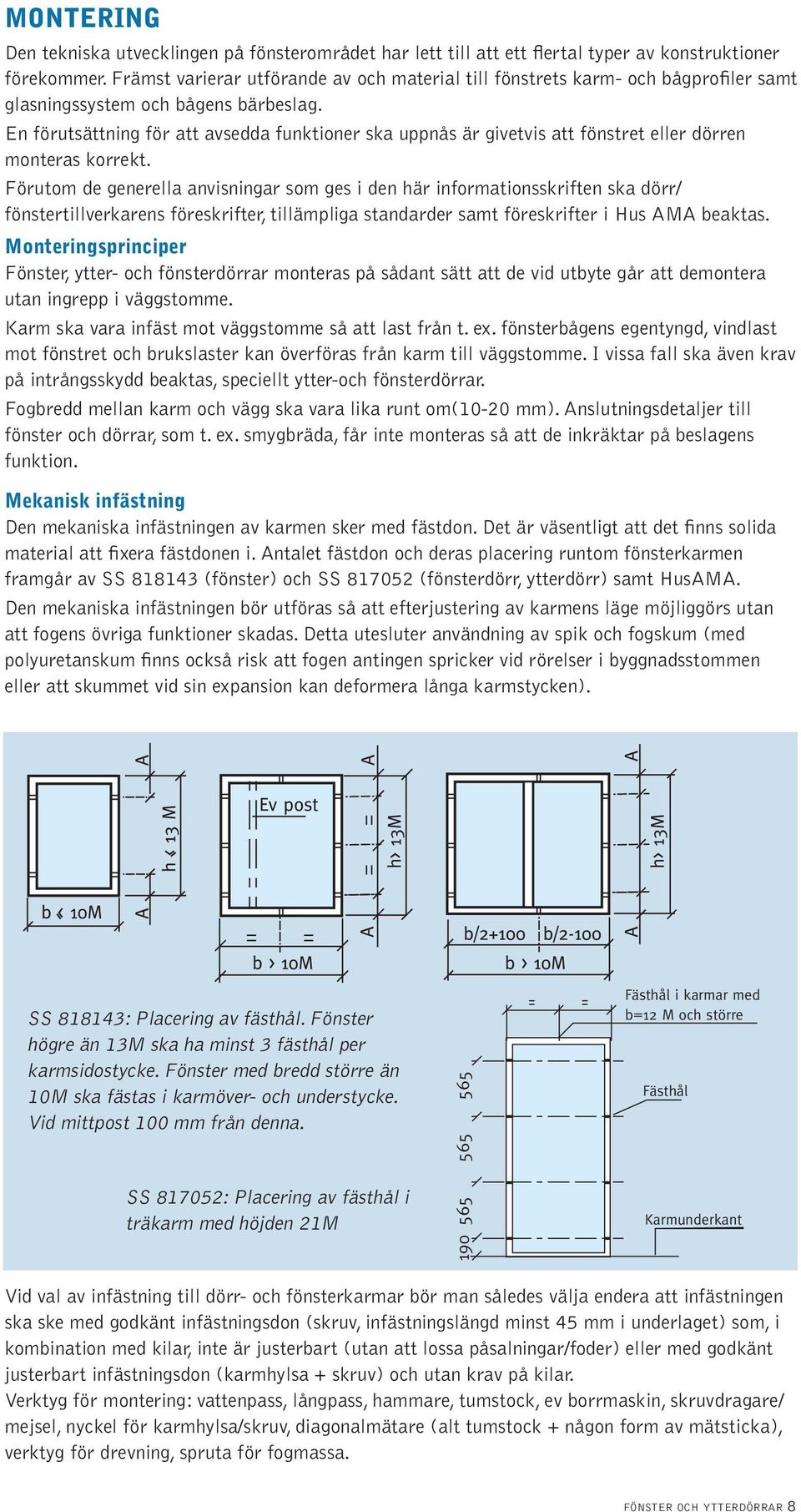 En förutsättning för att avsedda funktioner ska uppnås är givetvis att fönstret eller dörren monteras korrekt.