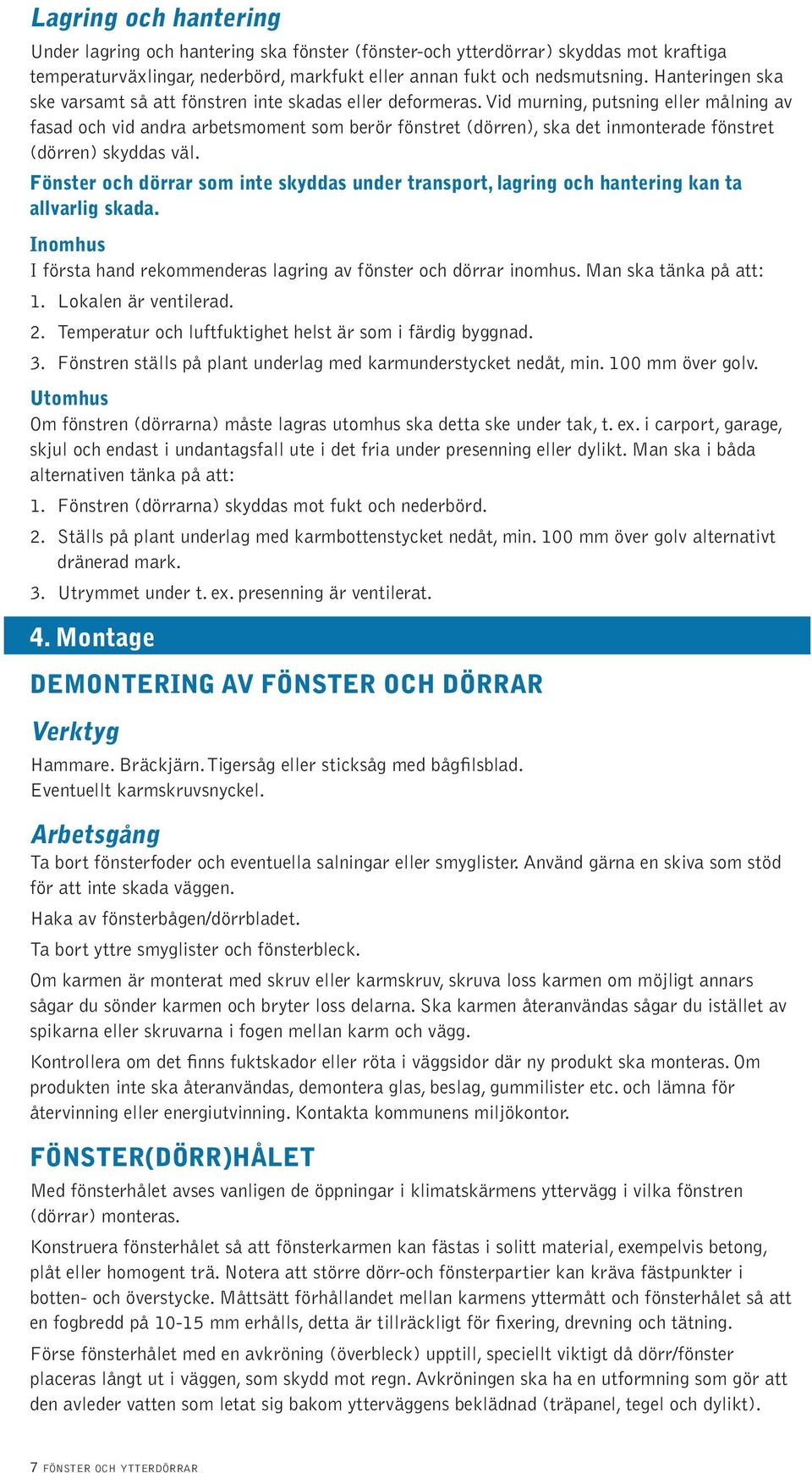 Vid murning, putsning eller målning av fasad och vid andra arbetsmoment som berör fönstret (dörren), ska det inmonterade fönstret (dörren) skyddas väl.