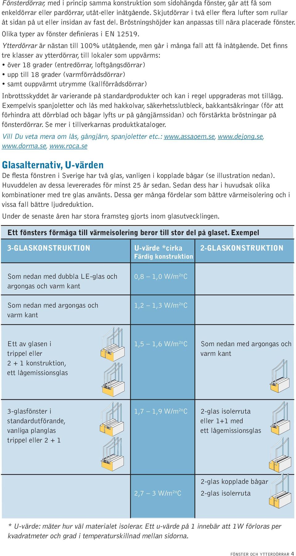 Ytterdörrar är nästan till 00% utåtgående, men går i många fall att få inåtgående.