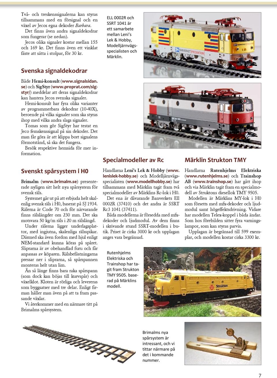 ELL 0002R och SSRT 1041 är ett samarbete mellan Leni s Lek & Hobby, Modelljärnvägsspecialisten och Märklin. Svenska signaldekodrar Både Hemi-konsult (www.signalsidan. se) och SigStyr (www.proprat.