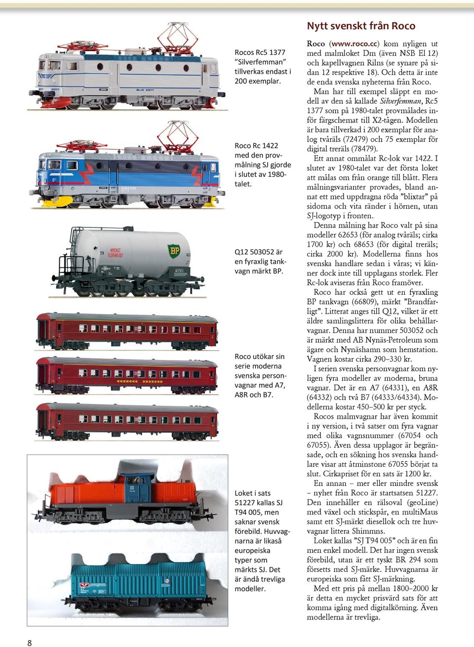 Det är ändå trevliga modeller. Roco (www.roco.cc) kom nyligen ut med malmloket Dm (även NSB El 12) och kapellvagnen Rilns (se synare på sidan 12 respektive 18).