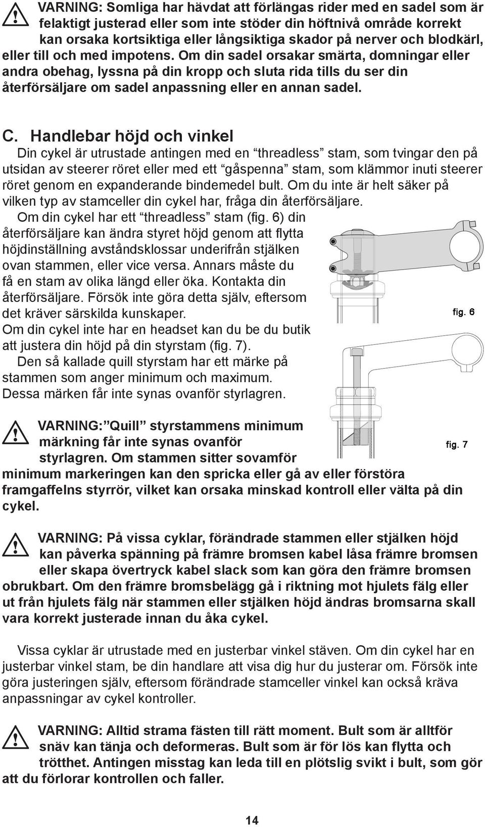 Om din sadel orsakar smärta, domningar eller andra obehag, lyssna på din kropp och sluta rida tills du ser din återförsäljare om sadel anpassning eller en annan sadel. C.