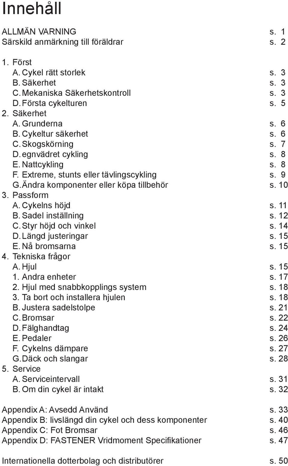 10 3. Passform A. Cykelns höjd s. 11 B. Sadel inställning s. 12 C. Styr höjd och vinkel s. 14 D. Längd justeringar s. 15 E. Nå bromsarna s. 15 4. Tekniska frågor A. Hjul s. 15 1. Andra enheter s.