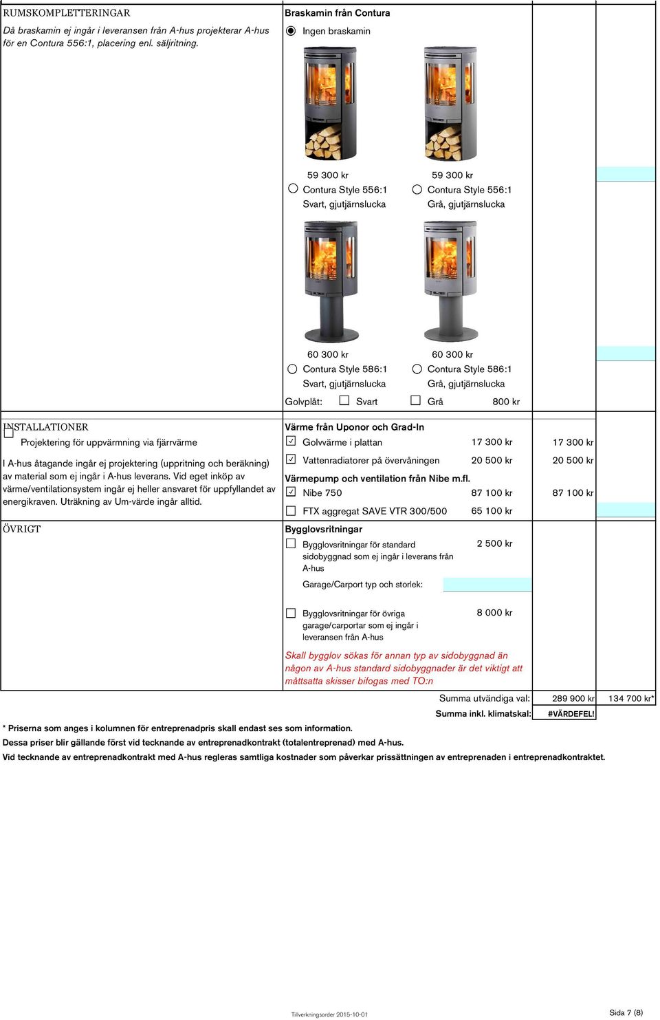 586:1 Svart, gjutjärnslucka Grå, gjutjärnslucka Golvplåt: Svart Grå 800 kr INSTALLATIONER Värme från Uponor och Grad-In Projektering för uppvärmning via fjärrvärme Golvvärme i plattan 17 300 kr 17