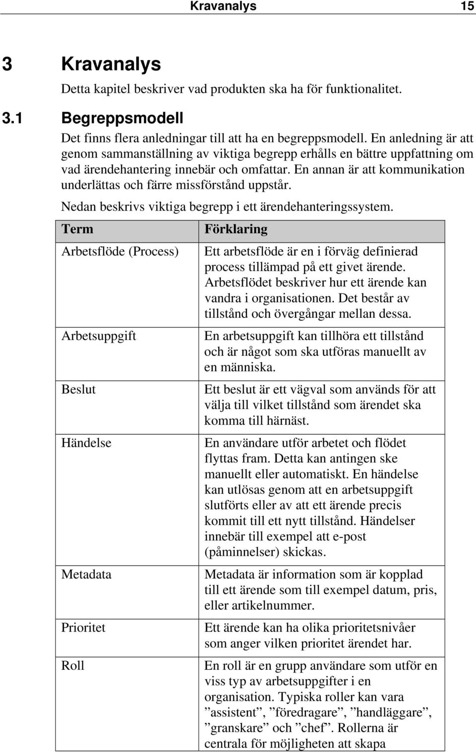 En annan är att kommunikation underlättas och färre missförstånd uppstår. Nedan beskrivs viktiga begrepp i ett ärendehanteringssystem.