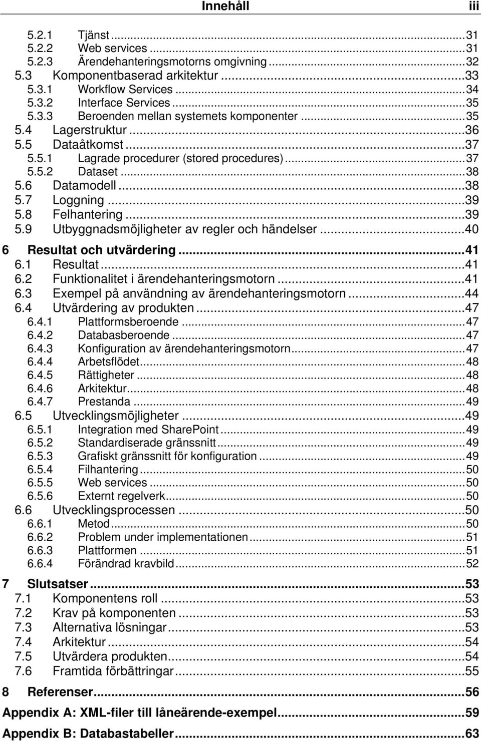 8 Felhantering...39 5.9 Utbyggnadsmöjligheter av regler och händelser...40 6 Resultat och utvärdering...41 6.1 Resultat...41 6.2 Funktionalitet i ärendehanteringsmotorn...41 6.3 Exempel på användning av ärendehanteringsmotorn.