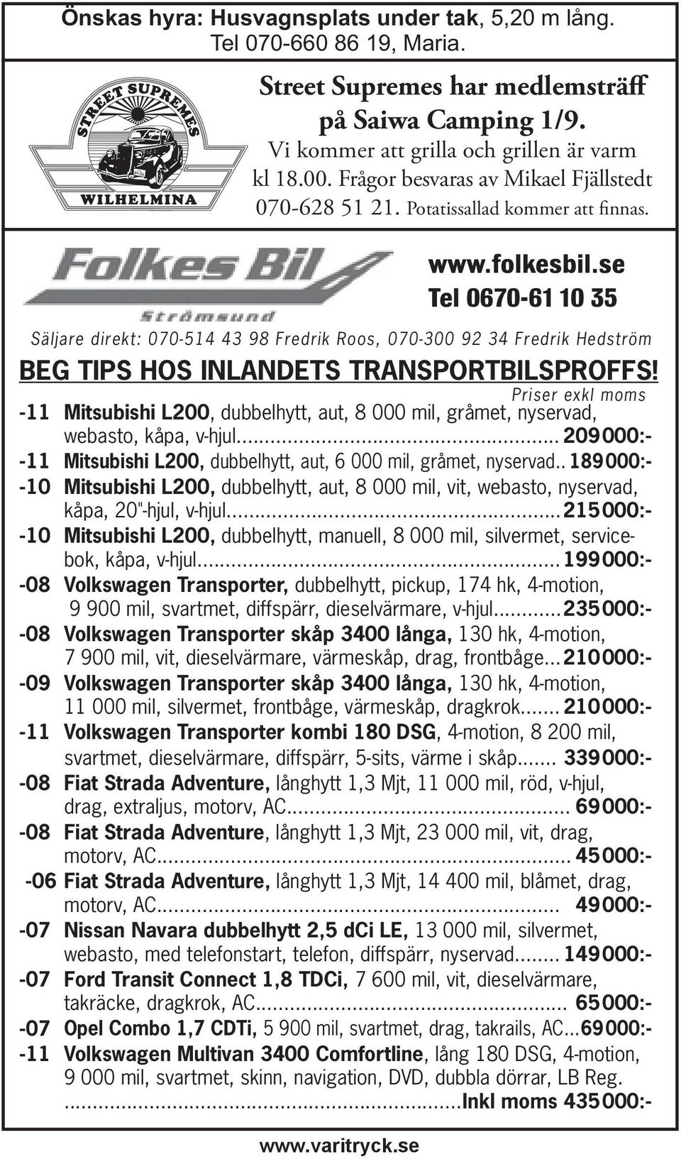 se Tel 0670-61 10 35 Säljare direkt: 070-514 43 98 Fredrik Roos, 070-300 92 34 Fredrik Hedström BEG TIPS HOS INLANDETS TRANSPORTBILSPROFFS!