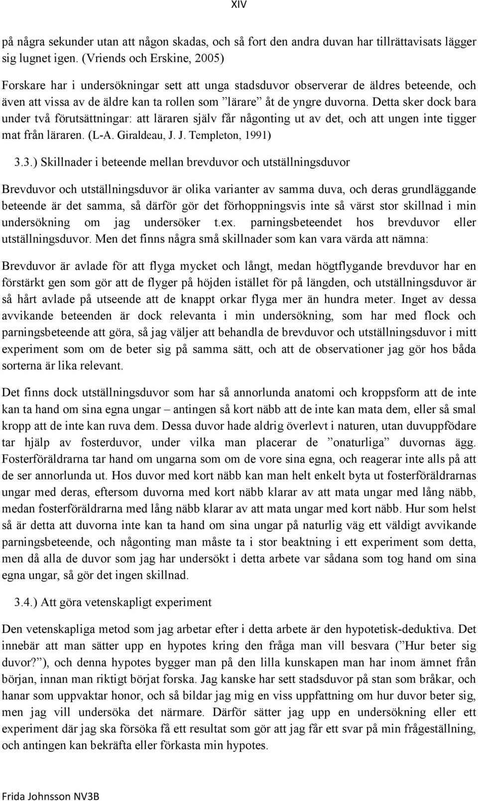 Detta sker dock bara under två förutsättningar: att läraren själv får någonting ut av det, och att ungen inte tigger mat från läraren. (L-A. Giraldeau, J. J. Templeton, 1991) 3.