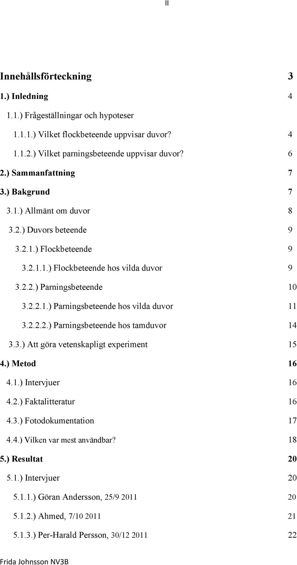 2.2.2.) Parningsbeteende hos tamduvor 14 3.3.) Att göra vetenskapligt experiment 15 4.) Metod 16 4.1.) Intervjuer 16 4.2.) Faktalitteratur 16 4.3.) Fotodokumentation 17 4.4.) Vilken var mest användbar?