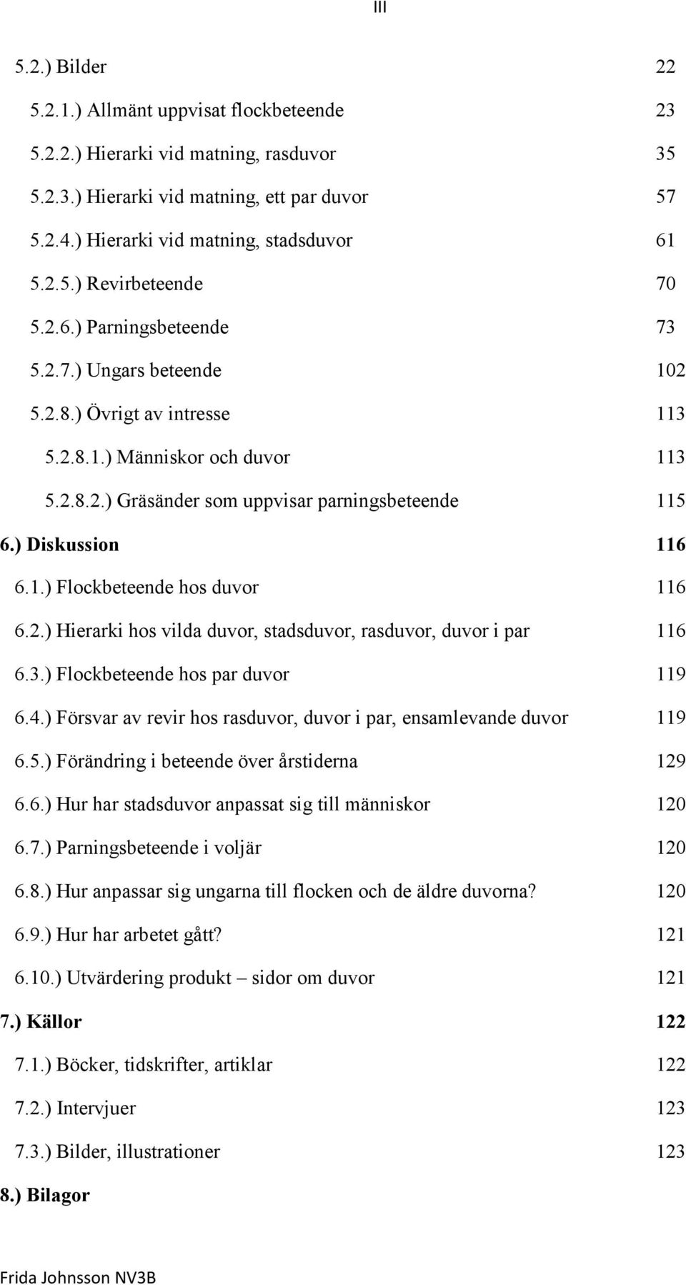 2.) Hierarki hos vilda duvor, stadsduvor, rasduvor, duvor i par 116 6.3.) Flockbeteende hos par duvor 119 6.4.) Försvar av revir hos rasduvor, duvor i par, ensamlevande duvor 119 6.5.