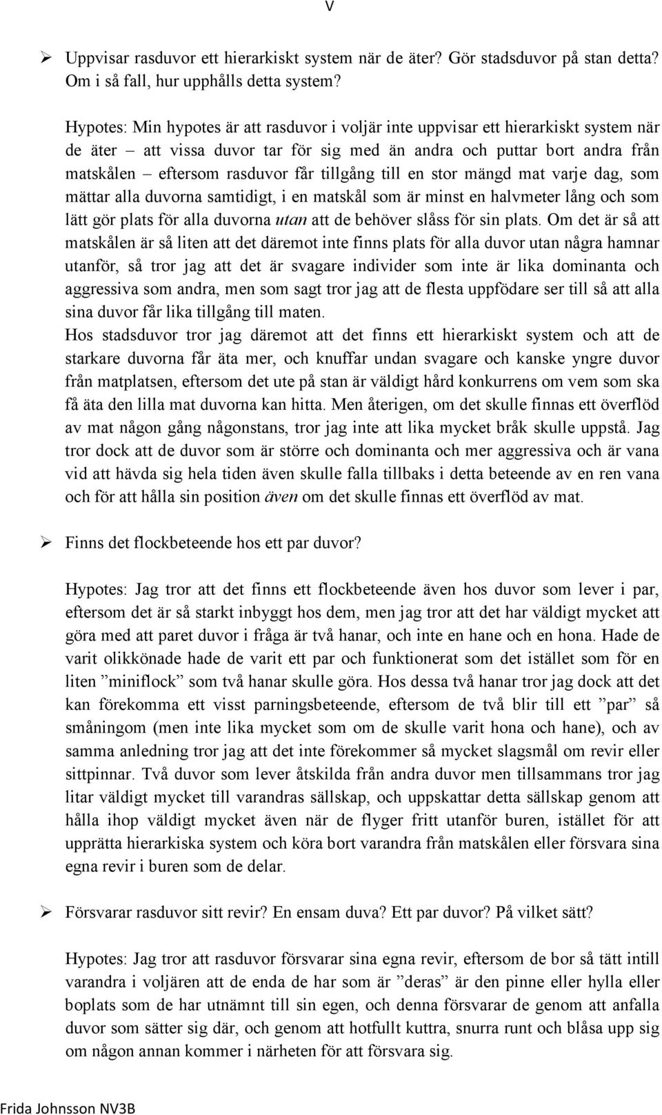 tillgång till en stor mängd mat varje dag, som mättar alla duvorna samtidigt, i en matskål som är minst en halvmeter lång och som lätt gör plats för alla duvorna utan att de behöver slåss för sin