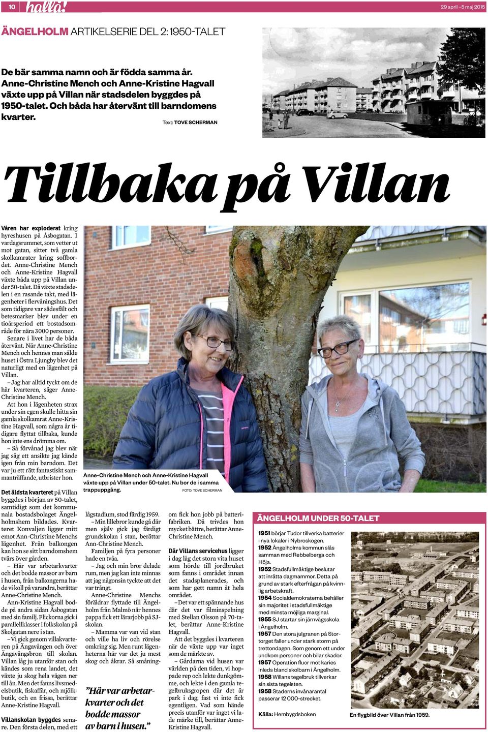 Text: TOVE SCHERMAN Tillbaka på Villan Våren har exploderat kring hyreshusen på Åsbogatan. I vardagsrummet, som vetter ut mot gatan, sitter två gamla skolkamrater kring soffbordet.