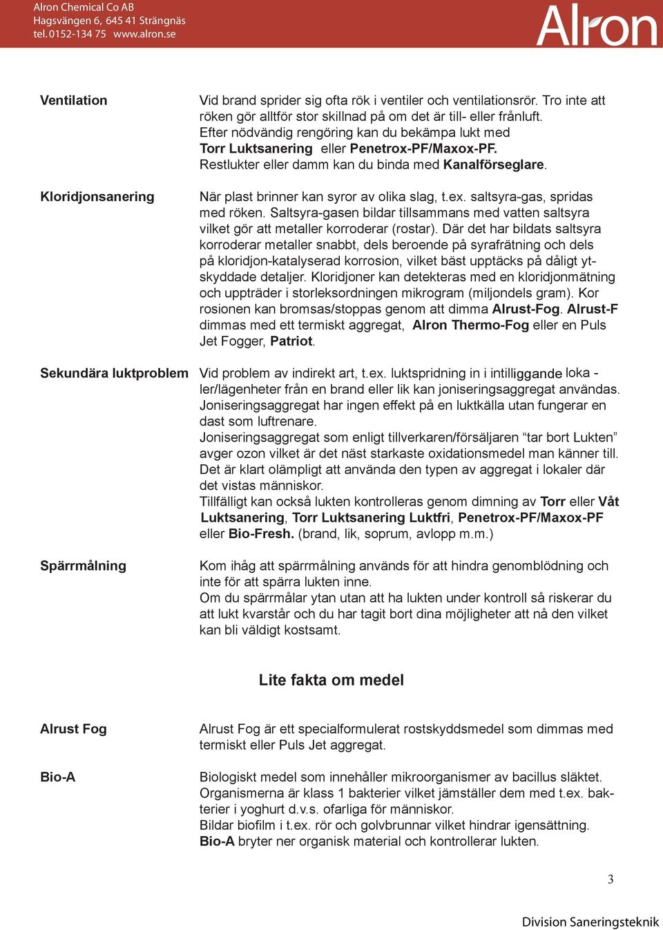 saltsyra-gas, spridas med röken. Saltsyra-gasen bildar tillsammans med vatten saltsyra vilket gör att metaller korroderar (rostar).