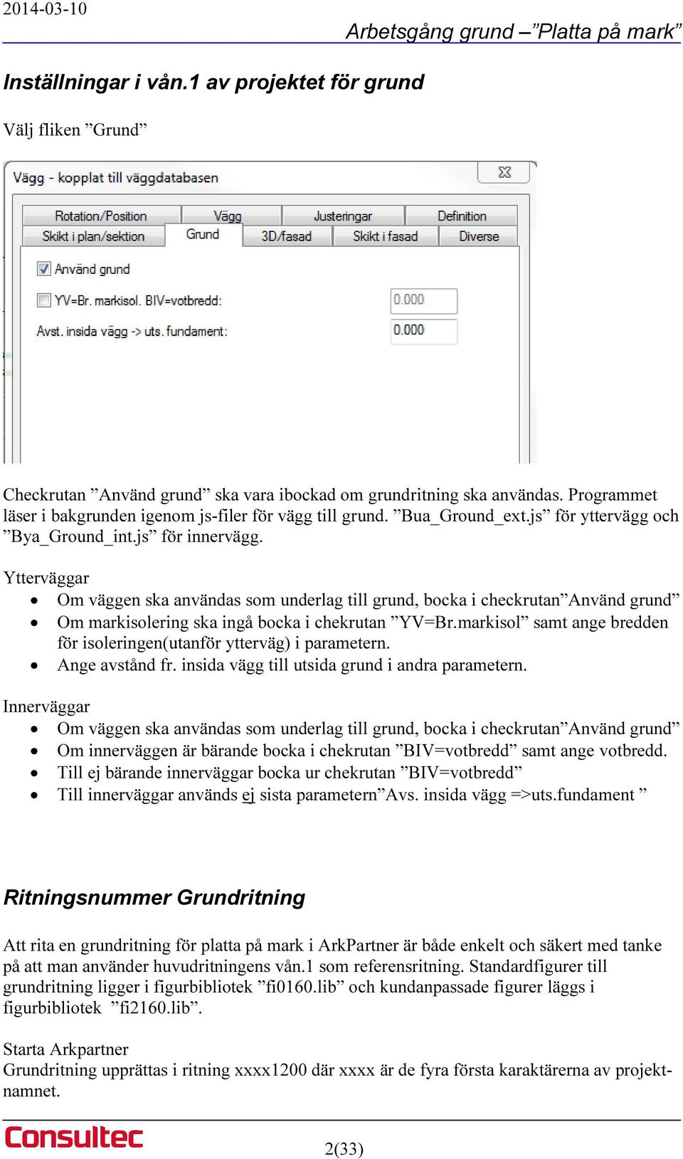 Ytterväggar Om väggen ska användas som underlag till grund, bocka i checkrutan Använd grund Om markisolering ska ingå bocka i chekrutan YV=Br.